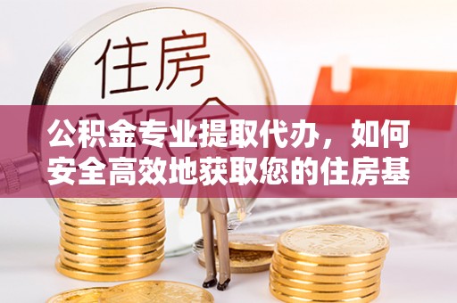 曹妃甸公积金专业提取代办，如何安全高效地获取您的住房基金