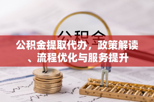 曹妃甸公积金提取代办，政策解读、流程优化与服务提升