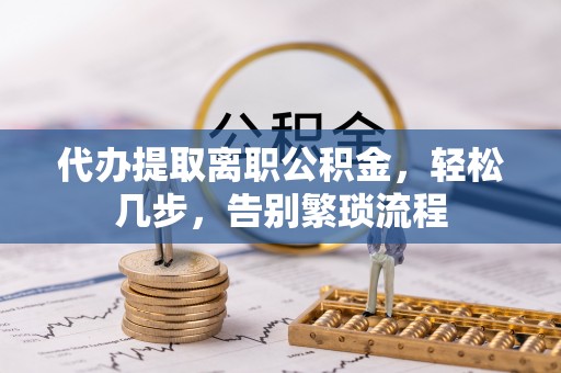 曹妃甸代办提取离职公积金，轻松几步，告别繁琐流程