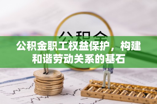 曹妃甸公积金职工权益保护，构建和谐劳动关系的基石