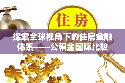 曹妃甸探索全球视角下的住房金融体系——公积金国际比较