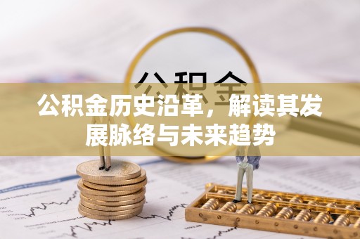 曹妃甸公积金历史沿革，解读其发展脉络与未来趋势
