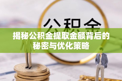 曹妃甸揭秘公积金提取金额背后的秘密与优化策略