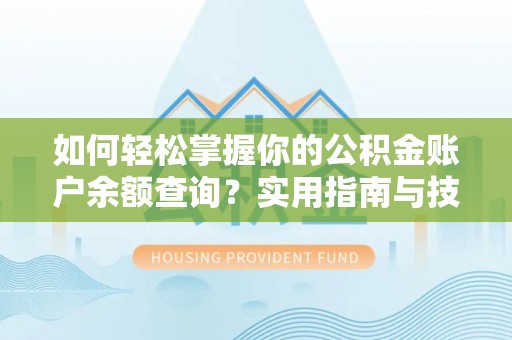曹妃甸如何轻松掌握你的公积金账户余额查询？实用指南与技巧
