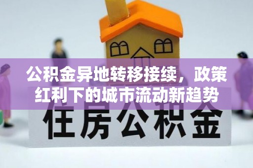 曹妃甸公积金异地转移接续，政策红利下的城市流动新趋势