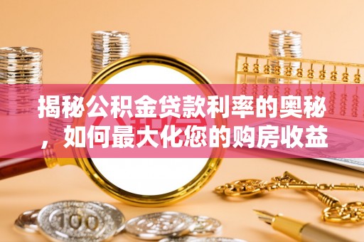 曹妃甸揭秘公积金贷款利率的奥秘，如何最大化您的购房收益