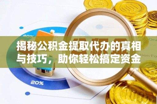 曹妃甸揭秘公积金提取代办的真相与技巧，助你轻松搞定资金流动问题