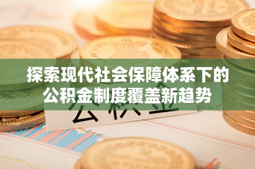 曹妃甸探索现代社会保障体系下的公积金制度覆盖新趋势