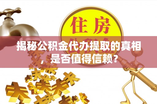 曹妃甸揭秘公积金代办提取的真相，是否值得信赖？