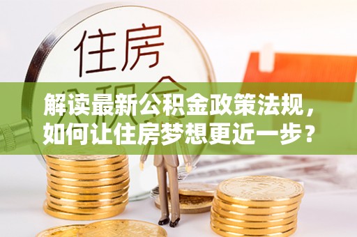 曹妃甸解读最新公积金政策法规，如何让住房梦想更近一步？