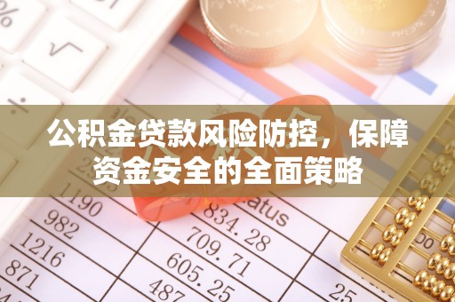 曹妃甸公积金贷款风险防控，保障资金安全的全面策略