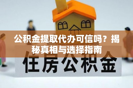 曹妃甸公积金提取代办可信吗？揭秘真相与选择指南