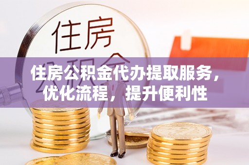 曹妃甸住房公积金代办提取服务，优化流程，提升便利性