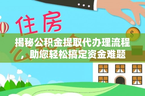 曹妃甸揭秘公积金提取代办理流程，助您轻松搞定资金难题