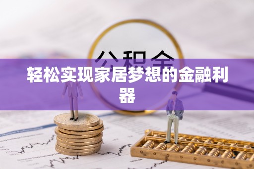 曹妃甸轻松实现家居梦想的金融利器