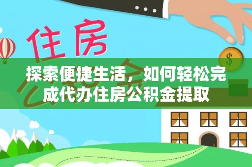 曹妃甸探索便捷生活，如何轻松完成代办住房公积金提取