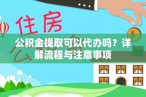 曹妃甸公积金提取可以代办吗？详解流程与注意事项