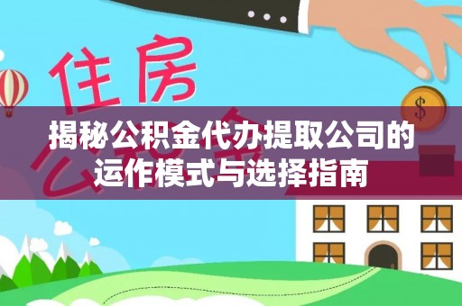 曹妃甸揭秘公积金代办提取公司的运作模式与选择指南
