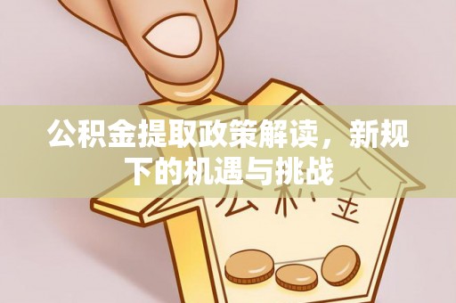 曹妃甸公积金提取政策解读，新规下的机遇与挑战