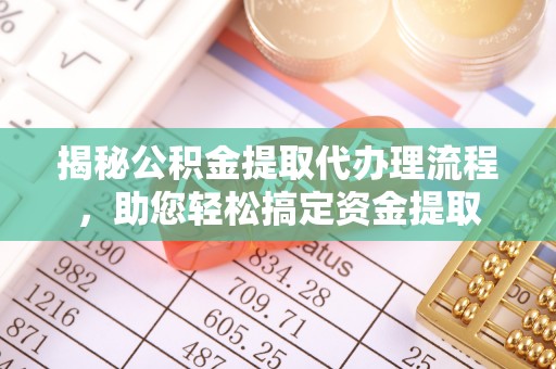 曹妃甸揭秘公积金提取代办理流程，助您轻松搞定资金提取