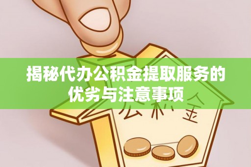 曹妃甸揭秘代办公积金提取服务的优劣与注意事项