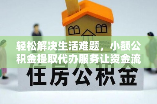 曹妃甸轻松解决生活难题，小额公积金提取代办服务让资金流动更便捷
