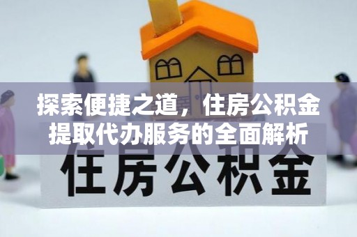 曹妃甸探索便捷之道，住房公积金提取代办服务的全面解析