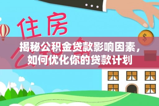 曹妃甸揭秘公积金贷款影响因素，如何优化你的贷款计划