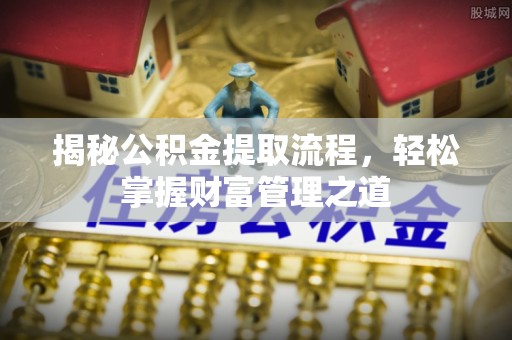 曹妃甸揭秘公积金提取流程，轻松掌握财富管理之道