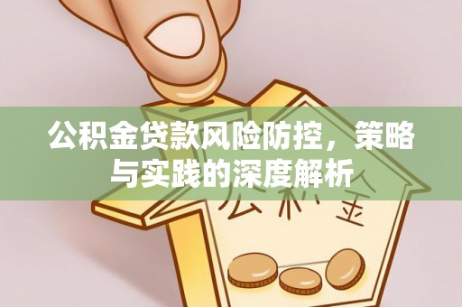 曹妃甸公积金贷款风险防控，策略与实践的深度解析