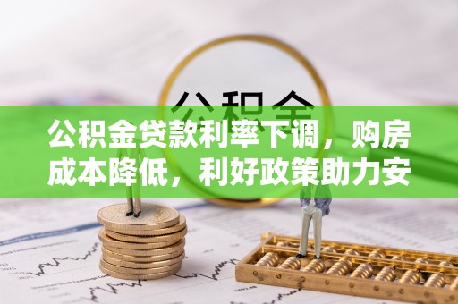 曹妃甸公积金贷款利率下调，购房成本降低，利好政策助力安居梦想