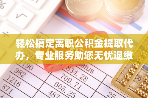 曹妃甸轻松搞定离职公积金提取代办，专业服务助您无忧退缴