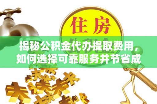 曹妃甸揭秘公积金代办提取费用，如何选择可靠服务并节省成本