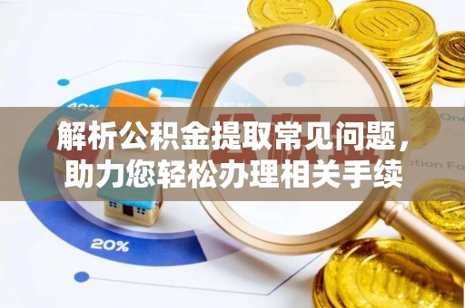 曹妃甸解析公积金提取常见问题，助力您轻松办理相关手续