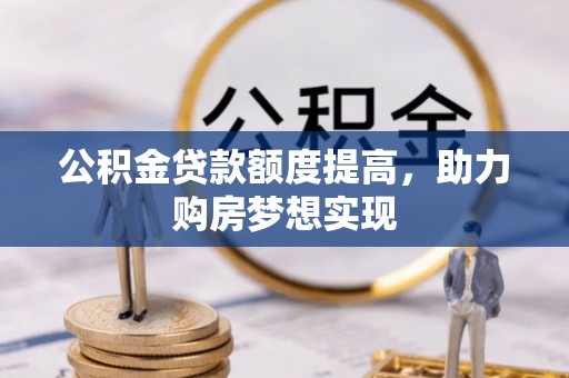 曹妃甸公积金贷款额度提高，助力购房梦想实现