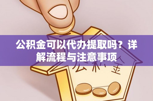 曹妃甸公积金可以代办提取吗？详解流程与注意事项