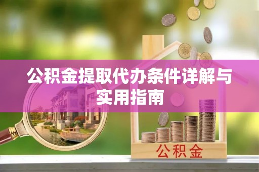 曹妃甸公积金提取代办条件详解与实用指南