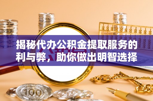 曹妃甸揭秘代办公积金提取服务的利与弊，助你做出明智选择