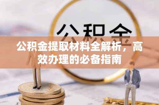 曹妃甸公积金提取材料全解析，高效办理的必备指南