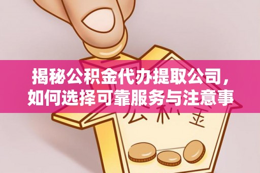 曹妃甸揭秘公积金代办提取公司，如何选择可靠服务与注意事项