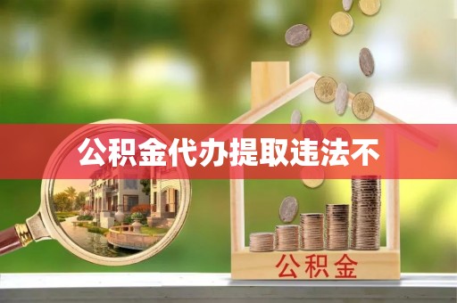 曹妃甸公积金代办提取违法不