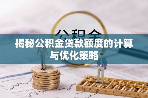 曹妃甸揭秘公积金贷款额度的计算与优化策略