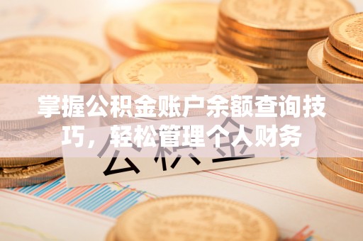 曹妃甸掌握公积金账户余额查询技巧，轻松管理个人财务