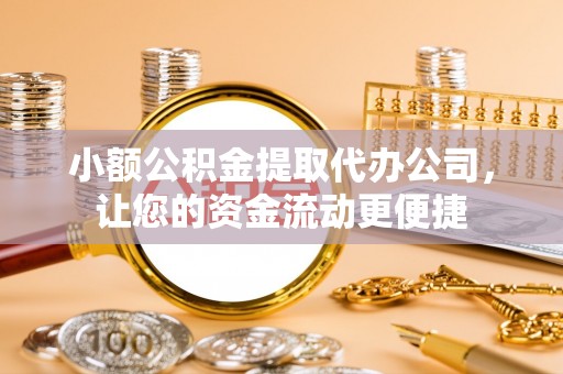 曹妃甸小额公积金提取代办公司，让您的资金流动更便捷