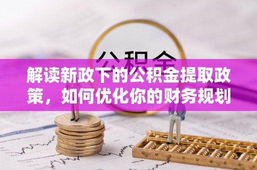 曹妃甸解读新政下的公积金提取政策，如何优化你的财务规划