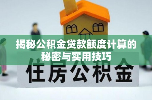 曹妃甸揭秘公积金贷款额度计算的秘密与实用技巧