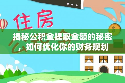 曹妃甸揭秘公积金提取金额的秘密，如何优化你的财务规划