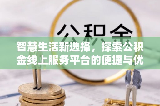 曹妃甸智慧生活新选择，探索公积金线上服务平台的便捷与优势