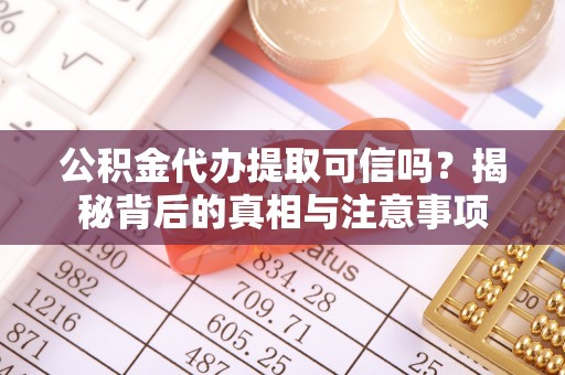 曹妃甸公积金代办提取可信吗？揭秘背后的真相与注意事项