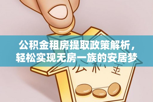 曹妃甸公积金租房提取政策解析，轻松实现无房一族的安居梦想